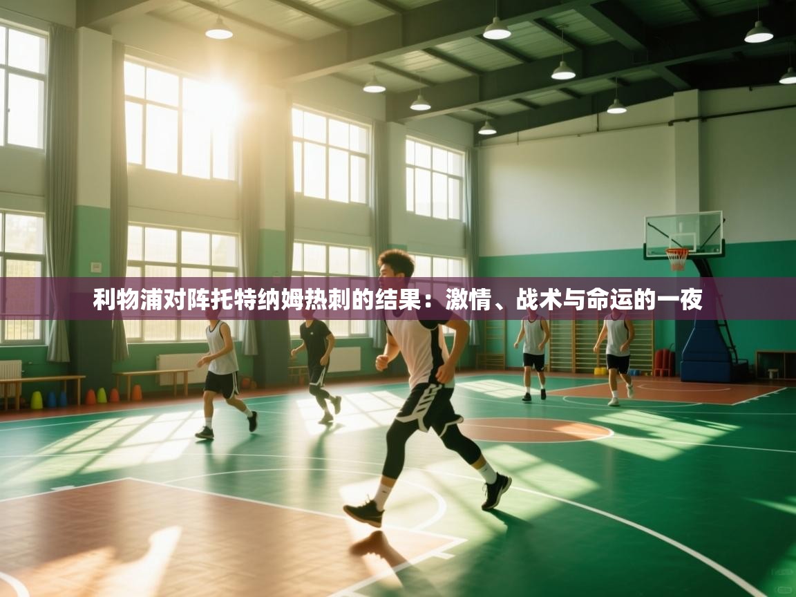 利物浦对阵托特纳姆热刺的结果：激情、战术与命运的一夜  第2张