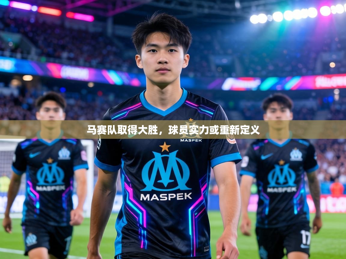马赛队取得大胜,球员实力或重新定义 第2张