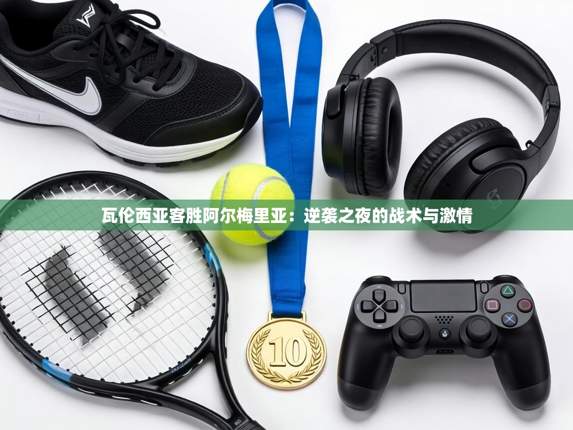 瓦伦西亚客胜阿尔梅里亚:逆袭之夜的战术与激情 第2张