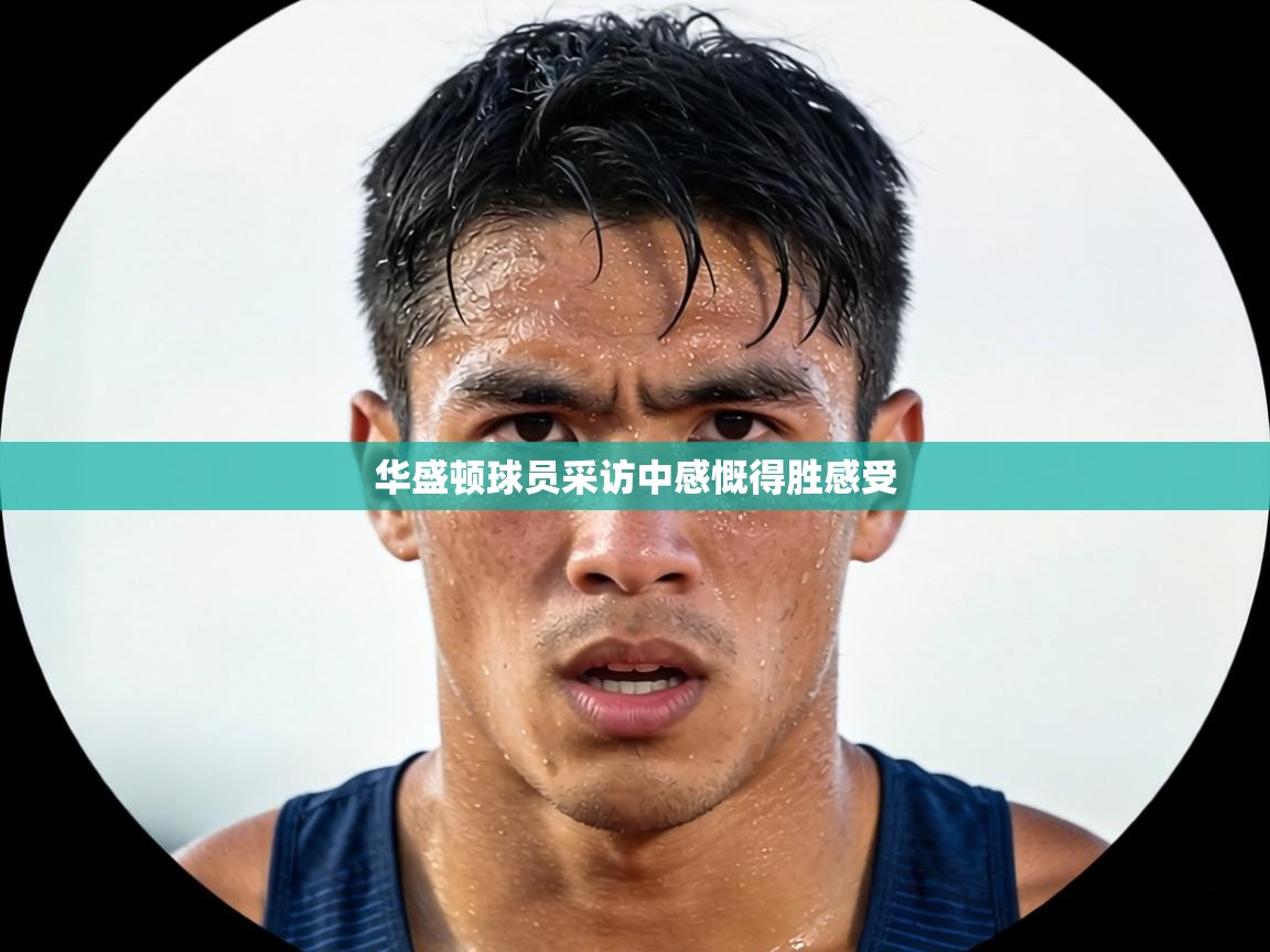 华盛顿球员采访中感慨得胜感受 第1张